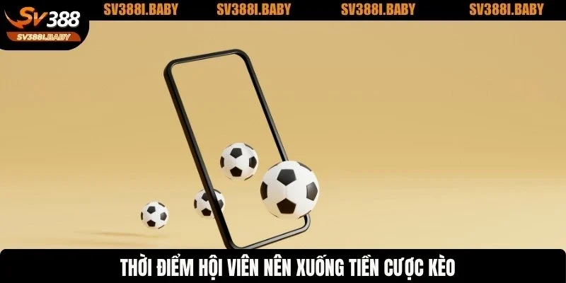 Thời điểm hội viên nên xuống tiền cược kèo
