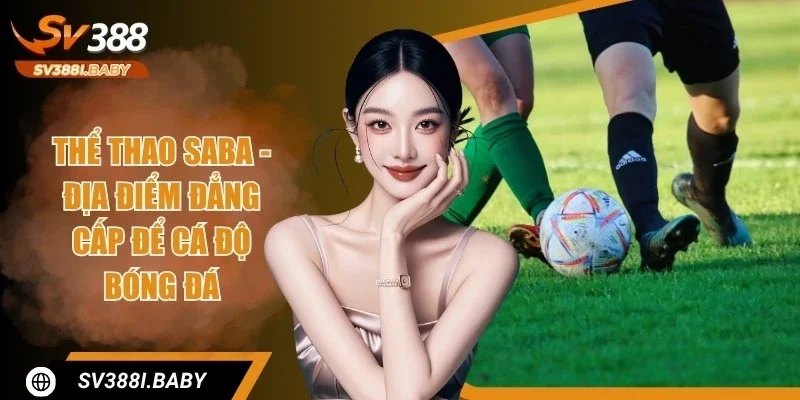 Thể Thao SABA - Điểm Đến Ăn Khách Bậc Nhất Tại SV388